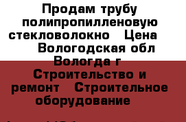 Продам трубу полипропилленовую стекловолокно › Цена ­ 150 - Вологодская обл., Вологда г. Строительство и ремонт » Строительное оборудование   